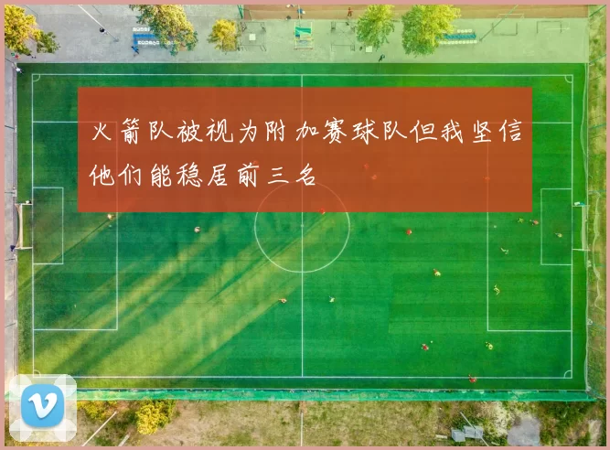 火箭队被视为附加赛球队但我坚信他们能稳居前三名