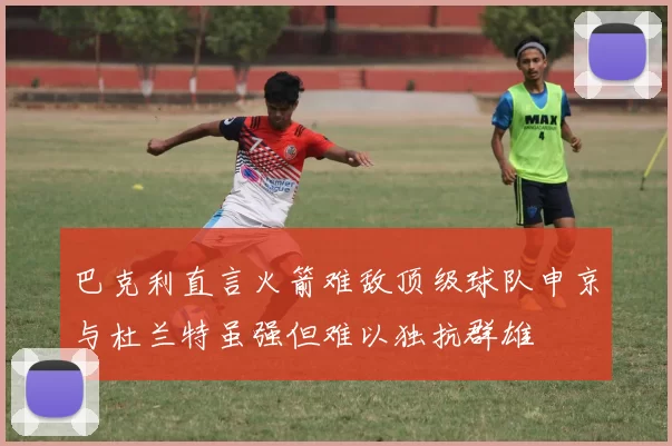 巴克利直言火箭难敌顶级球队申京与杜兰特虽强但难以独抗群雄