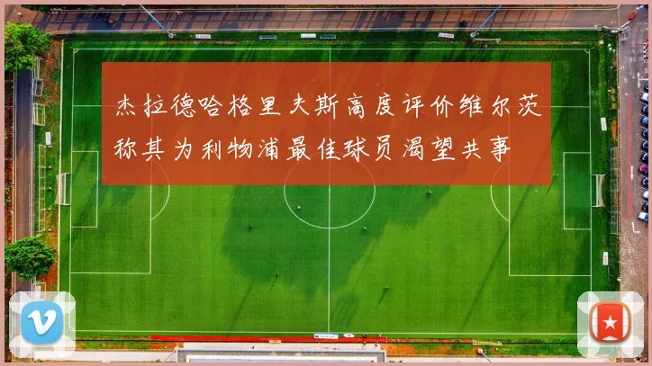 杰拉德哈格里夫斯高度评价维尔茨称其为利物浦最佳球员渴望共事