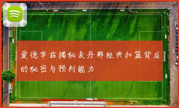 爱德华兹揭秘麦丹那经典扣篮背后的秘密与预判能力