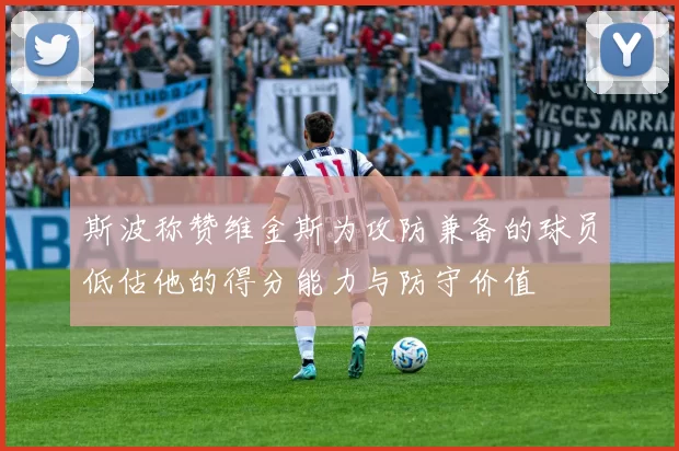 斯波称赞维金斯为攻防兼备的球员低估他的得分能力与防守价值