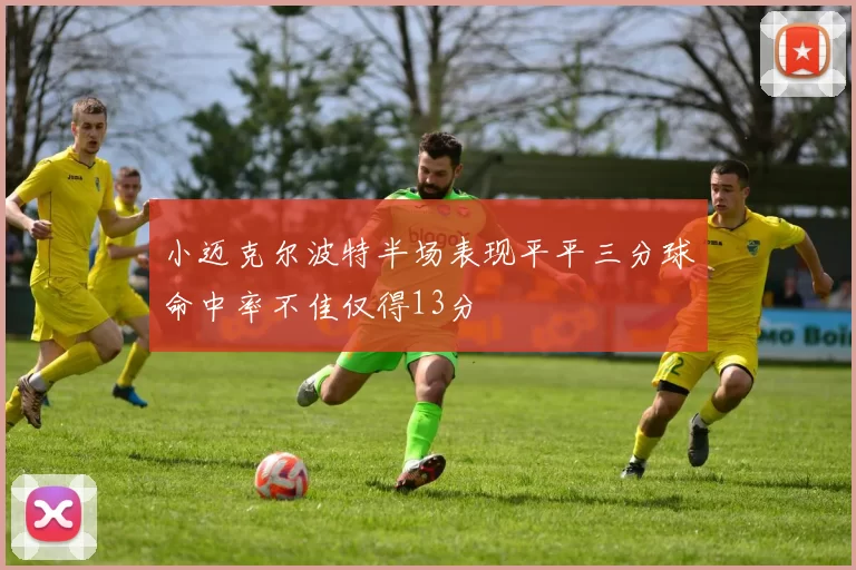 小迈克尔波特半场表现平平三分球命中率不佳仅得13分