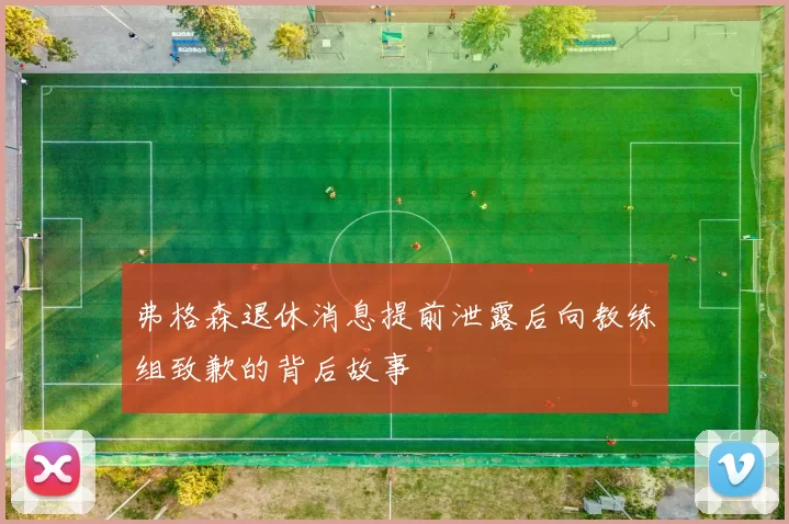 弗格森退休消息提前泄露后向教练组致歉的背后故事