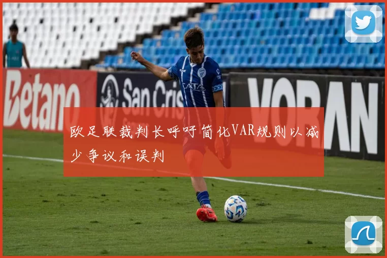 欧足联裁判长呼吁简化VAR规则以减少争议和误判