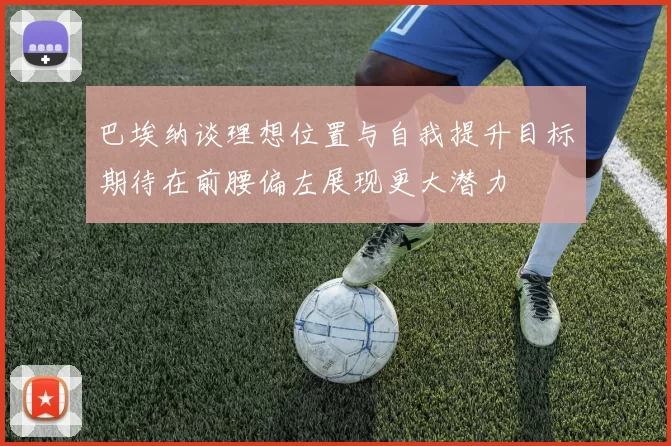 巴埃纳谈理想位置与自我提升目标期待在前腰偏左展现更大潜力