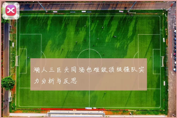 湖人三巨头同场也难敌顶级强队实力分析与反思