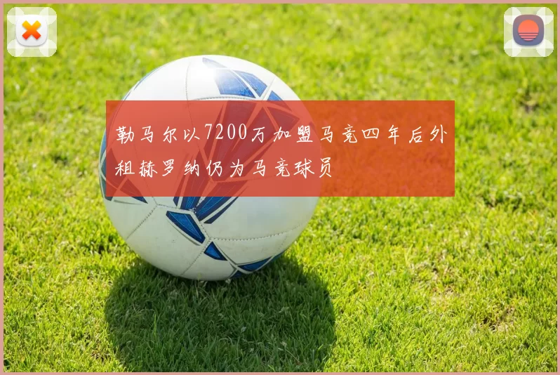 勒马尔以7200万加盟马竞四年后外租赫罗纳仍为马竞球员