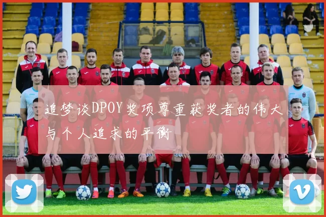 追梦谈DPOY奖项尊重获奖者的伟大与个人追求的平衡